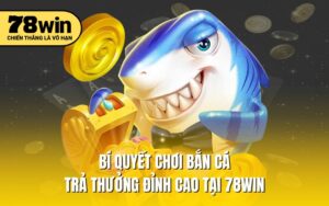 Bí quyết chơi bắn cá trả thưởng đỉnh cao tại 78win