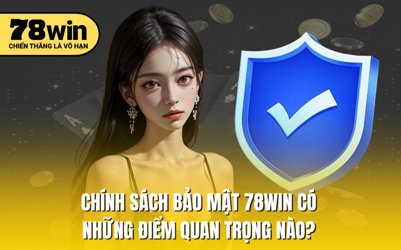 Chính sách bảo mật 78WIN có những điểm quan trọng nào?