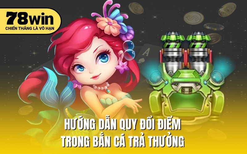 Hướng dẫn quy đổi điểm trong bắn cá trả thưởng