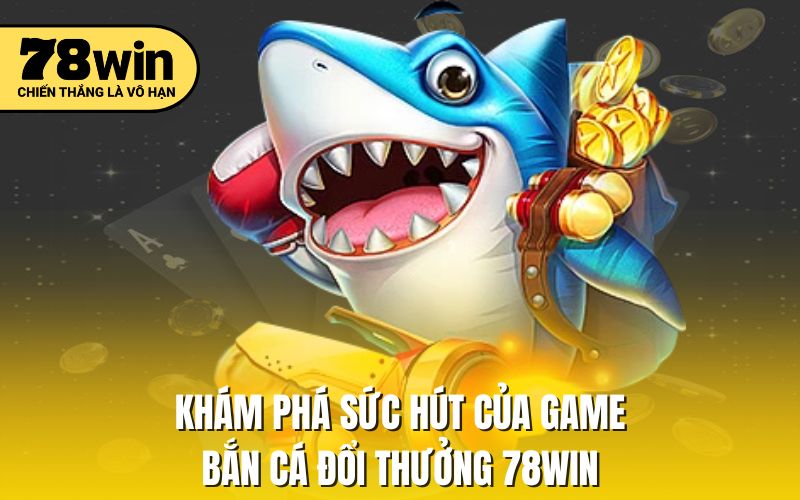 Khám phá sức hút của game bắn cá đổi thưởng 78win