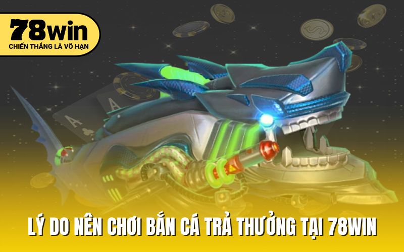 Lý do nên chơi bắn cá trả thưởng tại 78win